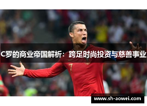 C罗的商业帝国解析：跨足时尚投资与慈善事业
