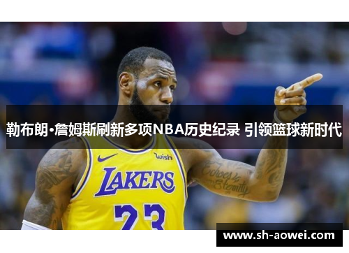 勒布朗·詹姆斯刷新多项NBA历史纪录 引领篮球新时代