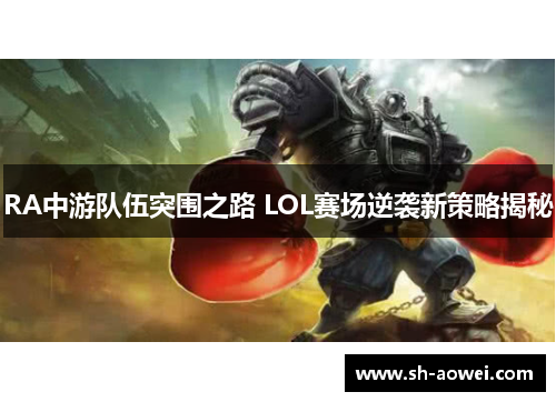 RA中游队伍突围之路 LOL赛场逆袭新策略揭秘