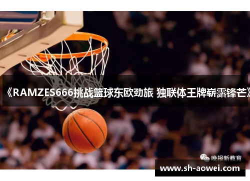 《RAMZES666挑战篮球东欧劲旅 独联体王牌崭露锋芒》