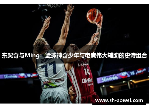 东契奇与Ming：篮球神奇少年与电竞伟大辅助的史诗组合