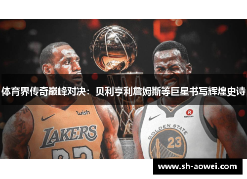 体育界传奇巅峰对决：贝利亨利詹姆斯等巨星书写辉煌史诗