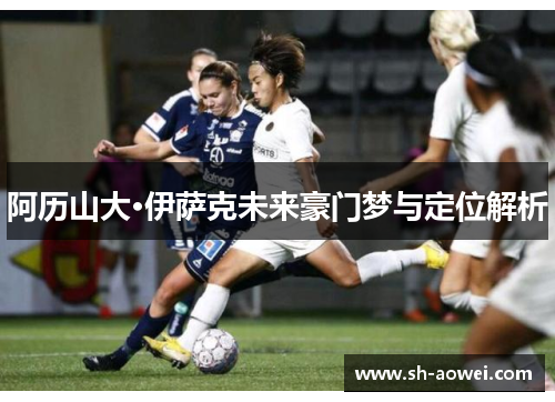 阿历山大·伊萨克未来豪门梦与定位解析